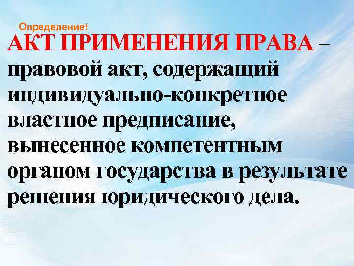  Определение! АКТ ПРИМЕНЕНИЯ ПРАВА – правовой акт, содержащий индивидуально-конкретное властное предписание, вынесенное компетентным