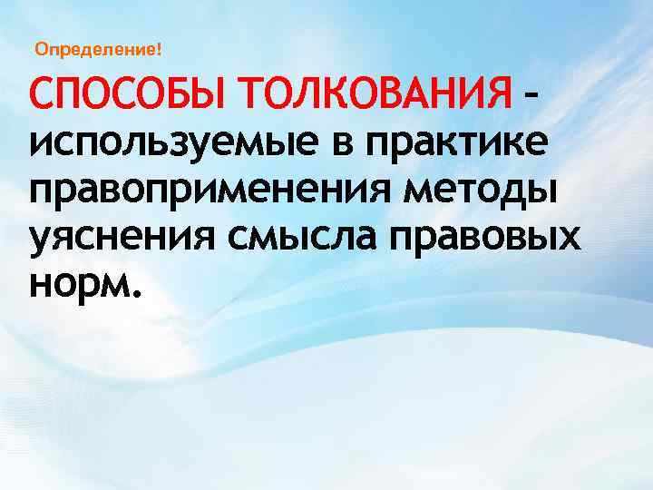 Определение! СПОСОБЫ ТОЛКОВАНИЯ – используемые в практике правоприменения методы уяснения смысла правовых норм. 
