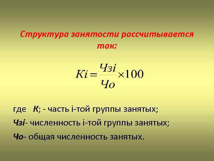 Структура занятости рассчитывается так: где К; - часть і-той группы занятых; Чзі- численность і-той