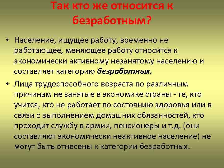 Так кто же относится к безработным? • Население, ищущее работу, временно не работающее, меняющее