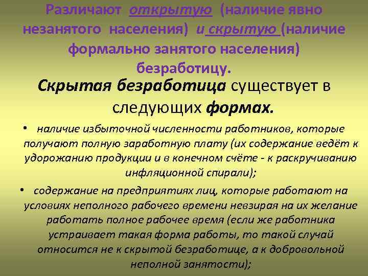Различают открытую (наличие явно незанятого населения) и скрытую (наличие формально занятого населения) безработицу. Скрытая