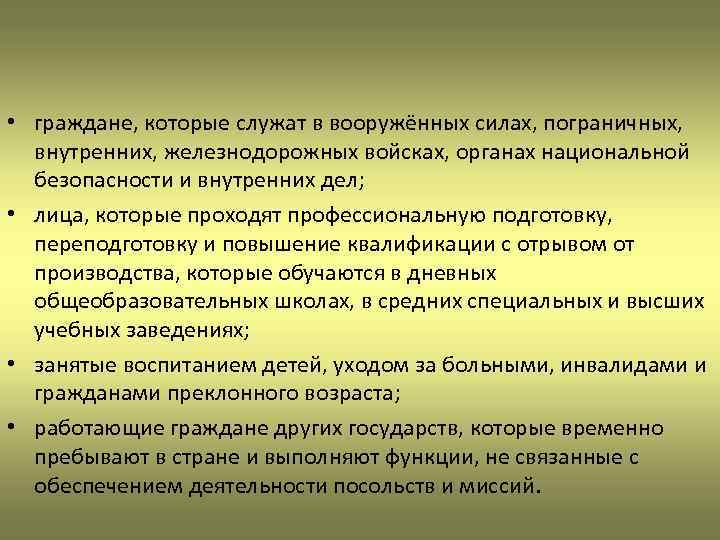  • граждане, которые служат в вооружённых силах, пограничных, внутренних, железнодорожных войсках, органах национальной