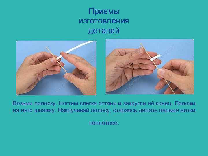 Приемы изготовления деталей Возьми полоску. Ногтем слегка оттяни и закругли её конец. Положи на