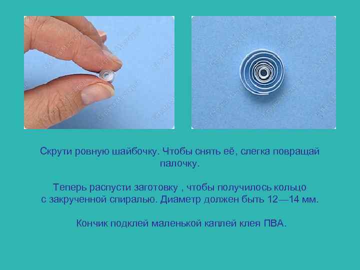 Скрути ровную шайбочку. Чтобы снять её, слегка повращай палочку. Теперь распусти заготовку , чтобы