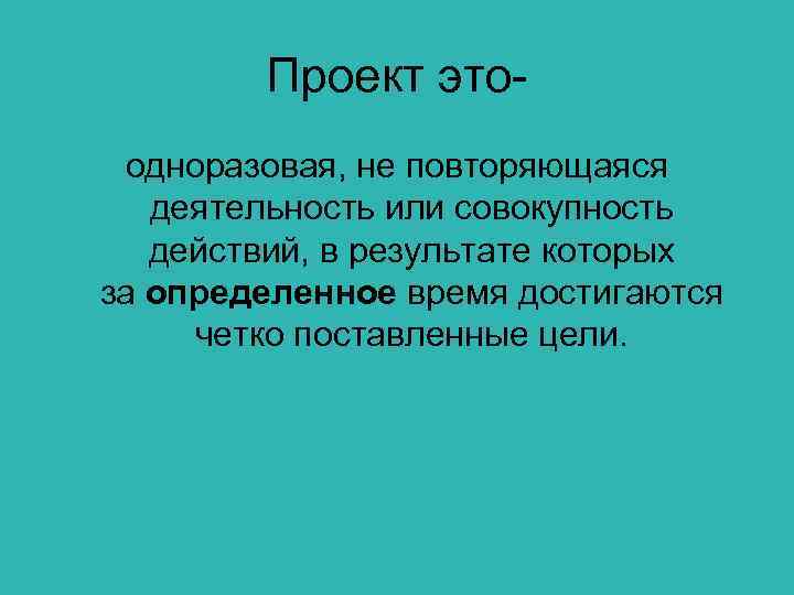 Проект этоодноразовая, не повторяющаяся деятельность или совокупность действий, в результате которых за определенное время