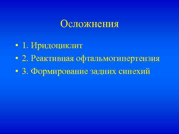 Осложнения • 1. Иридоциклит • 2. Реактивная офтальмогипертензия • 3. Формирование задних синехий 