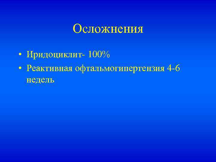 Осложнения • Иридоциклит- 100% • Реактивная офтальмогипертензия 4 -6 недель 