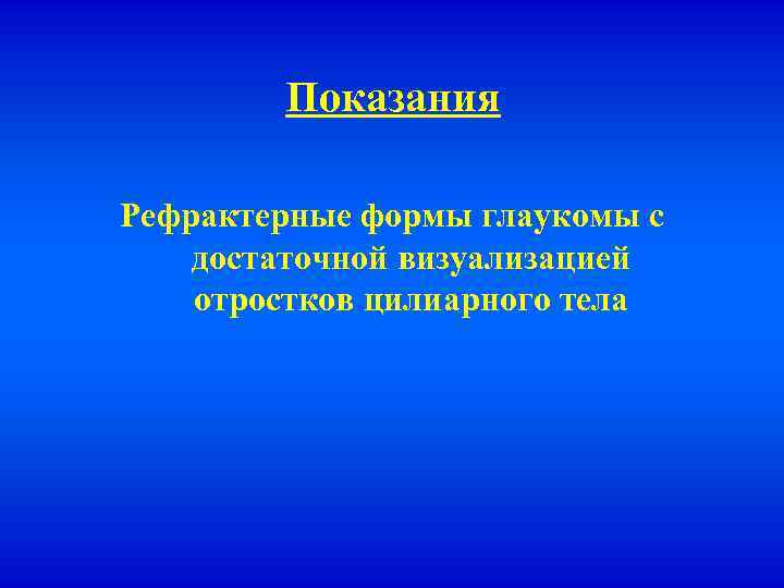 Показания Рефрактерные формы глаукомы с достаточной визуализацией отростков цилиарного тела 