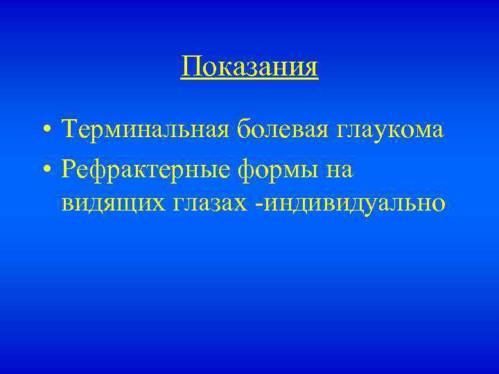 Показания • Терминальная болевая глаукома • Рефрактерные формы на видящих глазах -индивидуально 