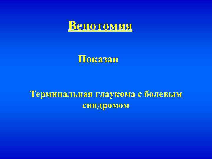 Венотомия Показан Терминальная глаукома с болевым синдромом 