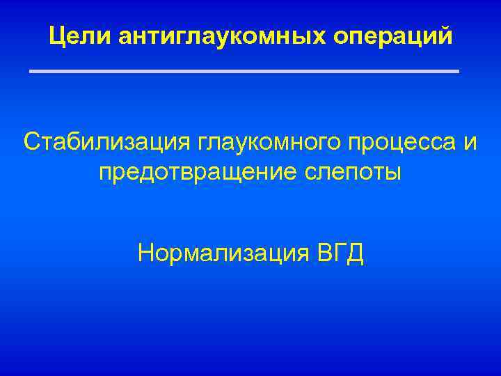 Цели антиглаукомных операций Стабилизация глаукомного процесса и предотвращение слепоты Нормализация ВГД 