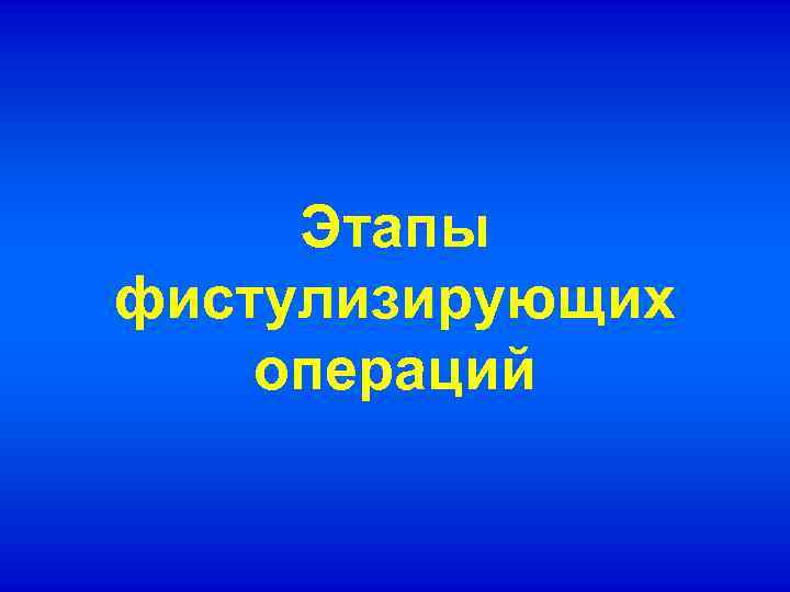 Этапы фистулизирующих операций 