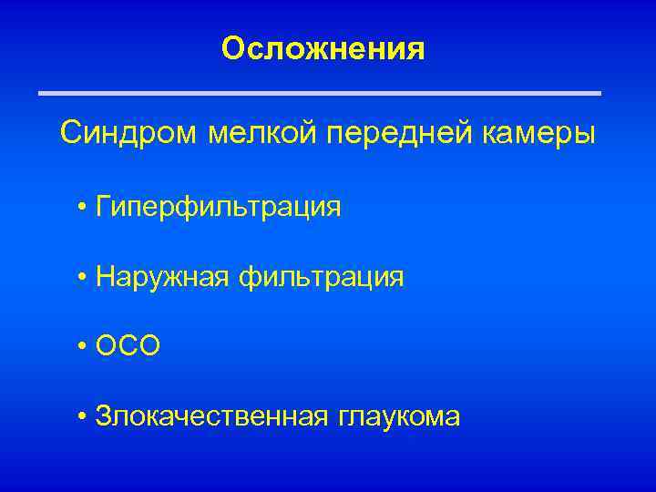 Осложнения Синдром мелкой передней камеры • Гиперфильтрация • Наружная фильтрация • ОСО • Злокачественная