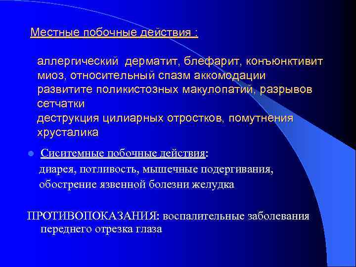 Местные побочные действия : аллергический дерматит, блефарит, конъюнктивит миоз, относительный спазм аккомодации развитите поликистозных