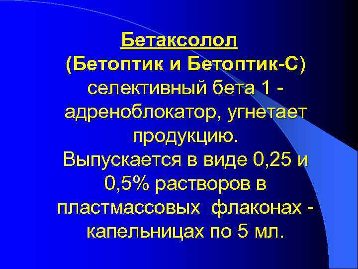 Бетаксолол (Бетоптик и Бетоптик-С) селективный бета 1 - адреноблокатор, угнетает продукцию. Выпускается в виде