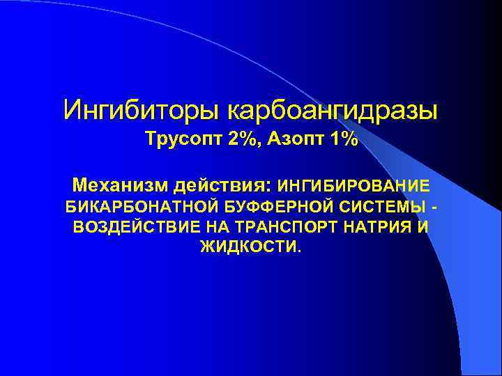 Ингибиторы карбоангидразы Трусопт 2%, Азопт 1% Механизм действия: ИНГИБИРОВАНИЕ БИКАРБОНАТНОЙ БУФФЕРНОЙ СИСТЕМЫ ВОЗДЕЙСТВИЕ НА