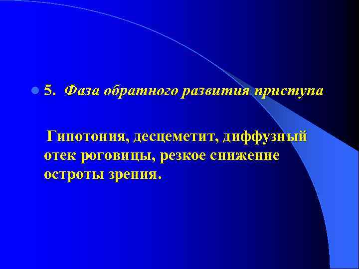 l 5. Фаза обратного развития приступа Гипотония, десцеметит, диффузный отек роговицы, резкое снижение остроты