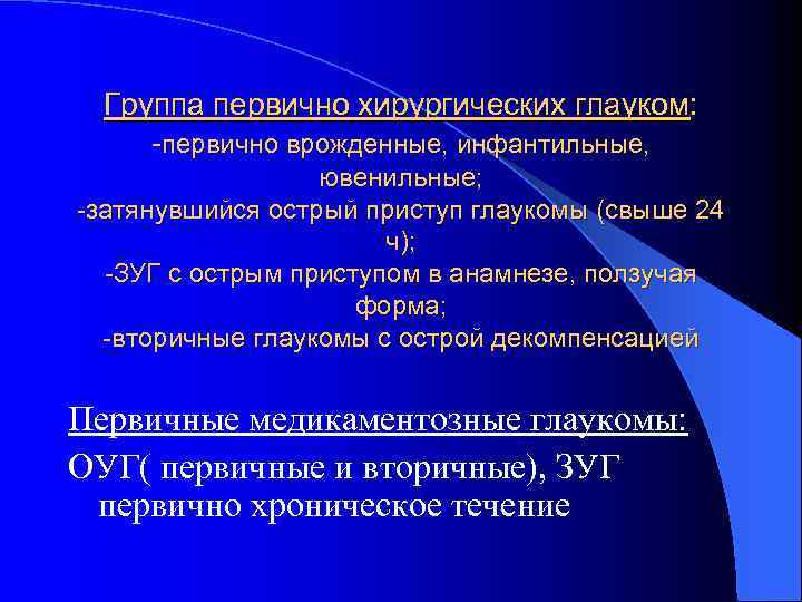 Группа первично хирургических глауком: -первично врожденные, инфантильные, ювенильные; -затянувшийся острый приступ глаукомы (свыше 24