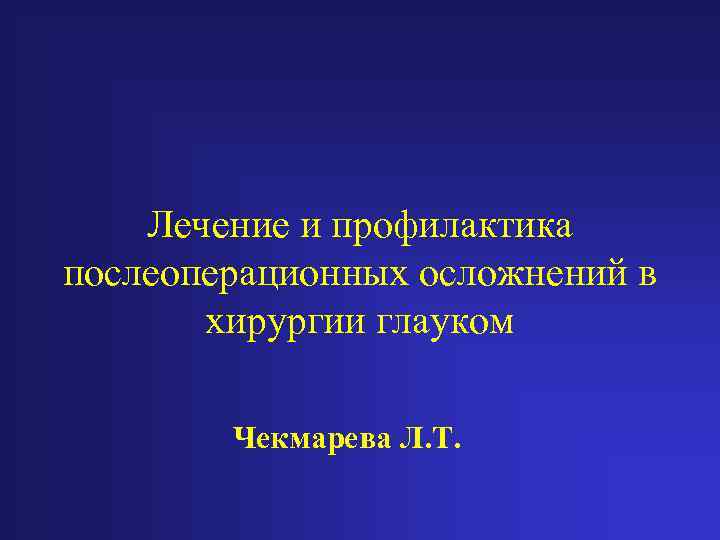 Лечение и профилактика послеоперационных осложнений в хирургии глауком Чекмарева Л. Т. 