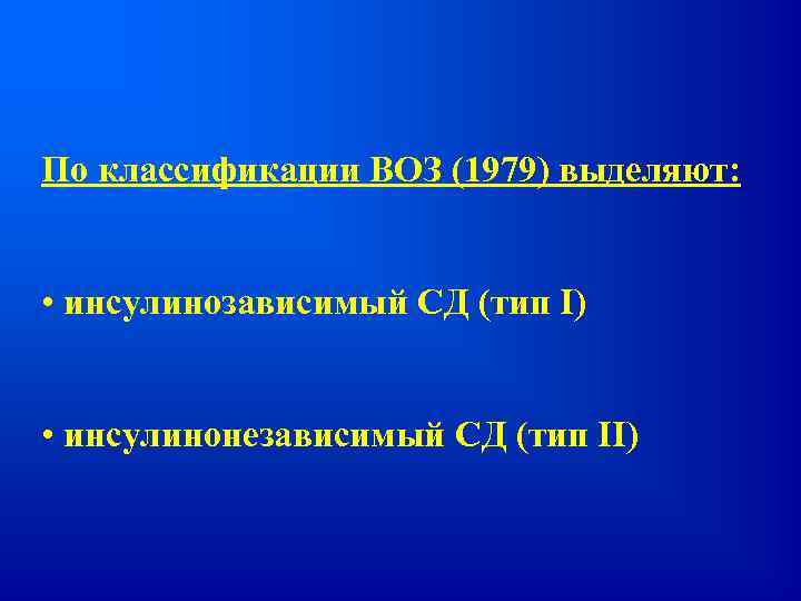 По классификации ВОЗ (1979) выделяют: • инсулинозависимый СД (тип I) • инсулинонезависимый СД (тип
