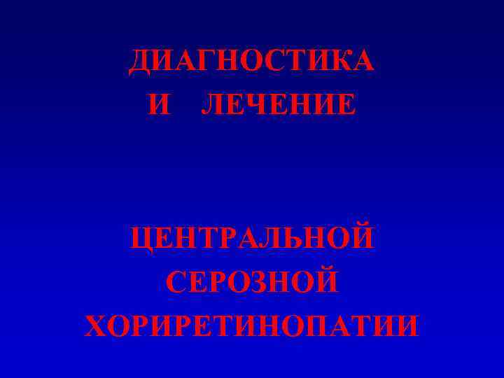 ДИАГНОСТИКА И ЛЕЧЕНИЕ ЦЕНТРАЛЬНОЙ СЕРОЗНОЙ ХОРИРЕТИНОПАТИИ 
