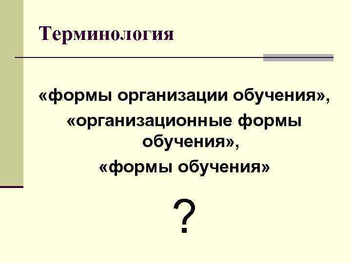 Терминология «формы организации обучения» , «организационные формы обучения» , «формы обучения» ? 