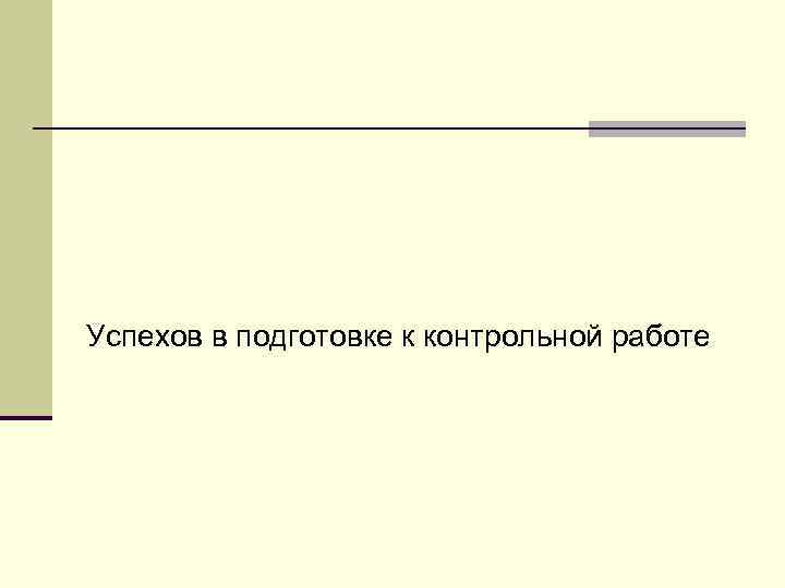 Успехов в подготовке к контрольной работе 