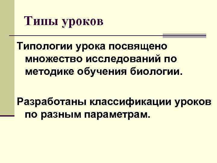  Типы уроков Типологии урока посвящено множество исследований по методике обучения биологии. Разработаны классификации