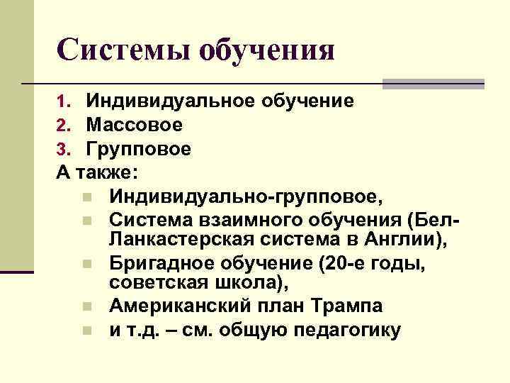 Системы обучения 1. Индивидуальное обучение 2. Массовое 3. Групповое А также: n Индивидуально-групповое, n