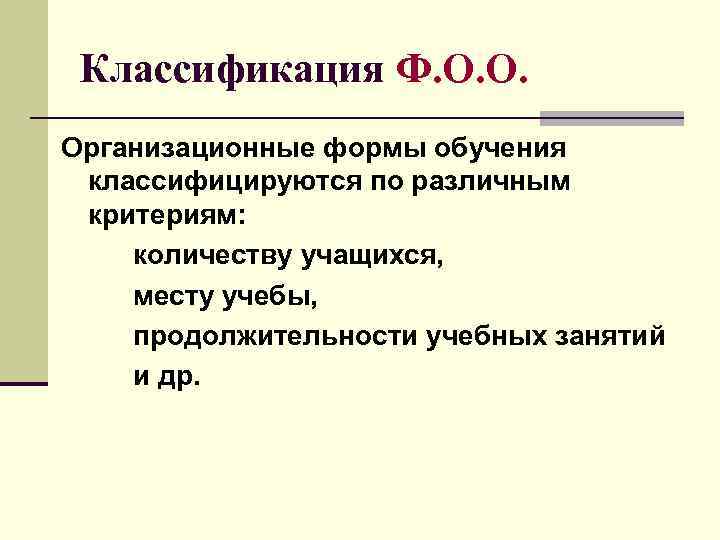  Классификация Ф. О. О. Организационные формы обучения классифицируются по различным критериям: количеству учащихся,