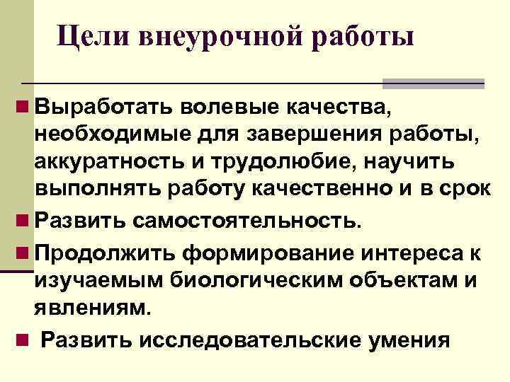  Цели внеурочной работы n Выработать волевые качества, необходимые для завершения работы, аккуратность и