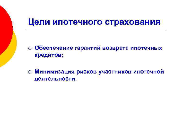 Цели ипотечного страхования ¡ Обеспечение гарантий возврата ипотечных кредитов; ¡ Минимизация рисков участников ипотечной