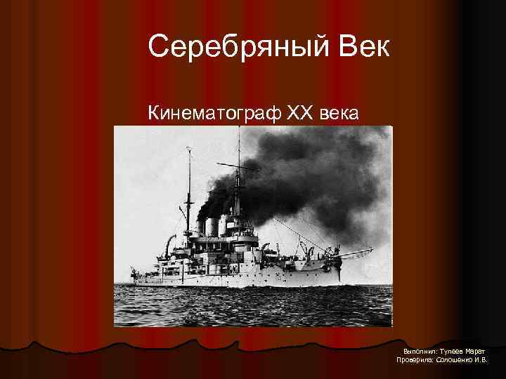 Серебряный Век Кинематограф XX века Выполнил: Тулеев Марат Проверила: Солошенко И. В. 