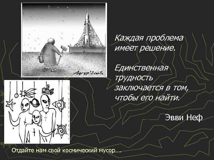 Каждая проблема имеет решение. Единственная трудность заключается в том, чтобы его найти. Эвви Неф