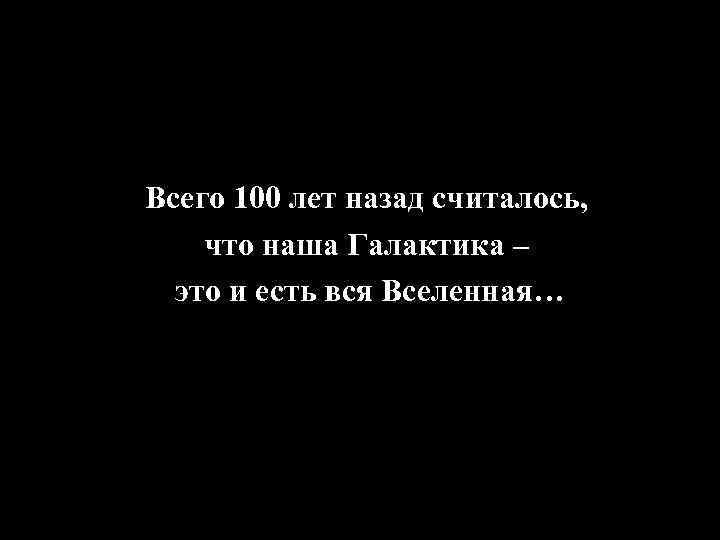 Всего 100 лет назад считалось, что наша Галактика – это и есть вся Вселенная…