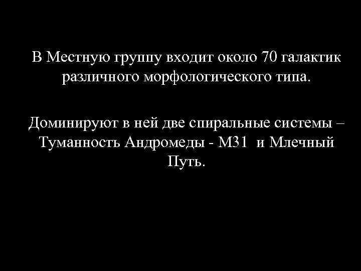 В Местную группу входит около 70 галактик различного морфологического типа. Доминируют в ней две