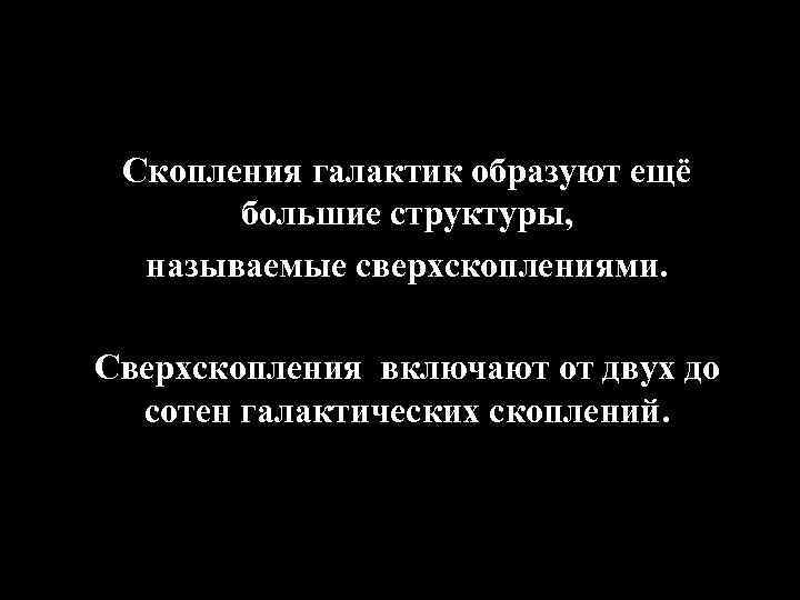 Скопления галактик образуют ещё большие структуры, называемые сверхскоплениями. Сверхскопления включают от двух до сотен
