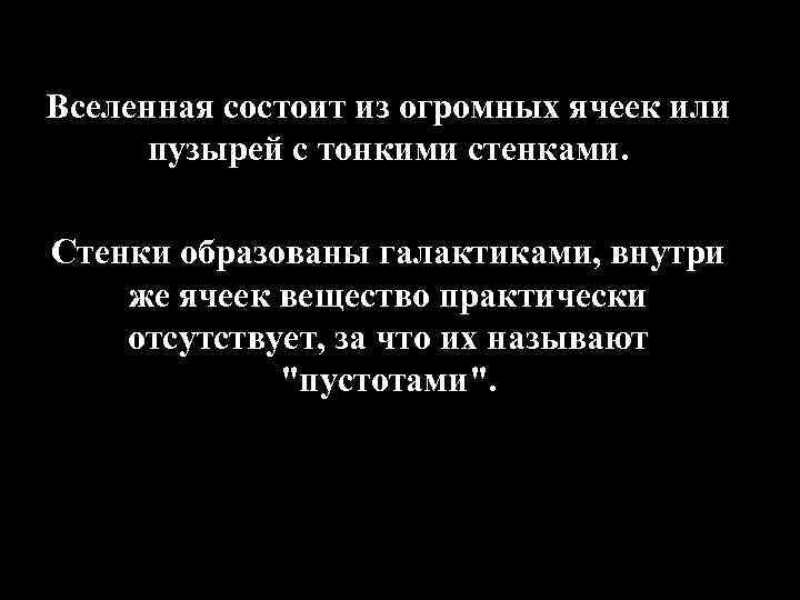 Вселенная состоит из огромных ячеек или пузырей с тонкими стенками. Стенки образованы галактиками, внутри
