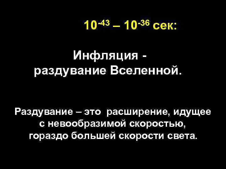  10 -43 – 10 -36 сек: Инфляция раздувание Вселенной. Раздувание – это расширение,