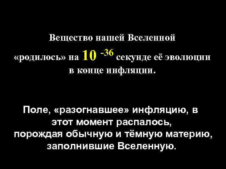 Вещество нашей Вселенной -36 секунде её эволюции «родилось» на 10 в конце инфляции. Поле,