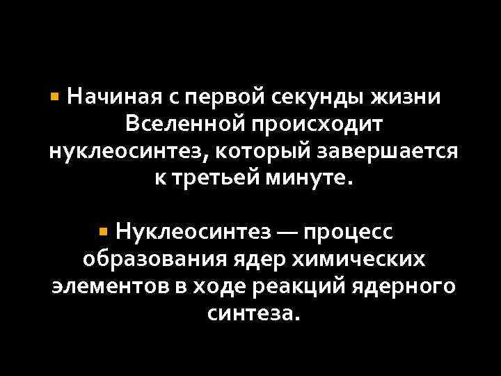 Начиная с первой секунды жизни Вселенной происходит нуклеосинтез, который завершается к третьей минуте. Нуклеосинтез