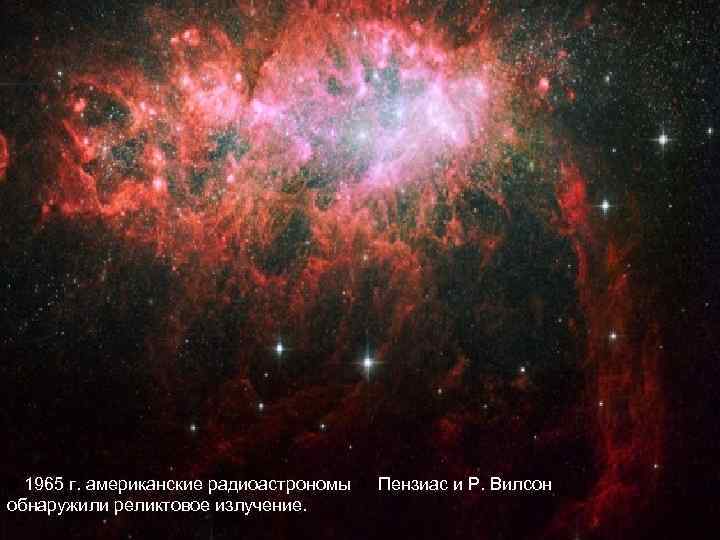 В 1965 г. американские радиоастрономы А. Пензиас и Р. Вилсон обнаружили реликтовое излучение. 