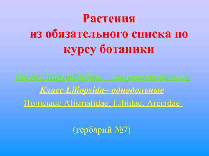  Растения из обязательного списка по курсу ботаники Отдел Magnoliophyta– покрытосеменные Класс Liliopsida– однодольные