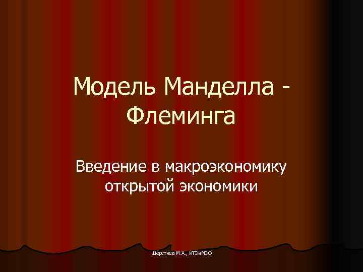 Модель Манделла Флеминга Введение в макроэкономику открытой экономики Шерстнев М. А. , ИТЭи. МЭО