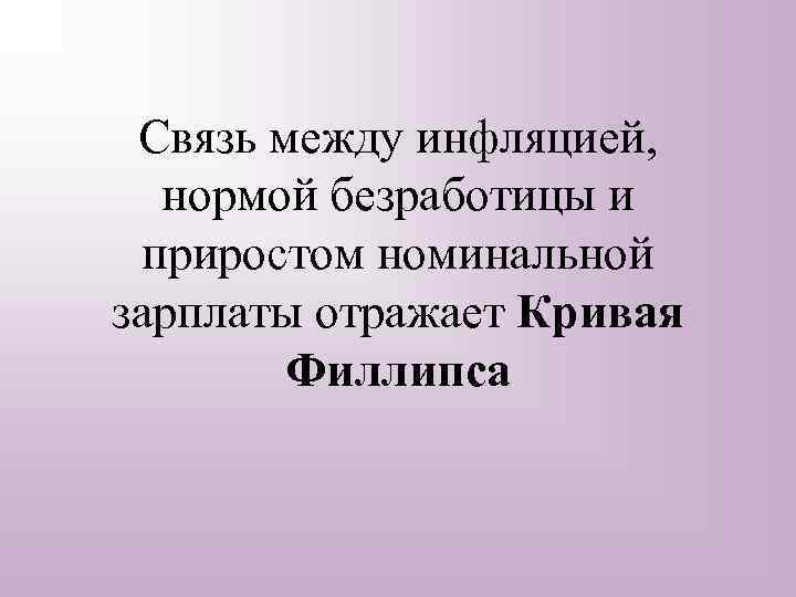 Связь между инфляцией, нормой безработицы и приростом номинальной зарплаты отражает Кривая Филлипса 
