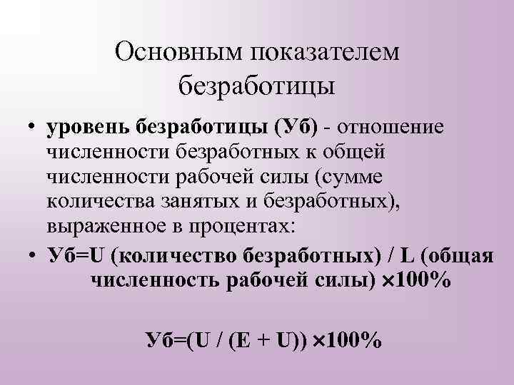 Основным показателем безработицы • уровень безработицы (Уб) - отношение численности безработных к общей численности