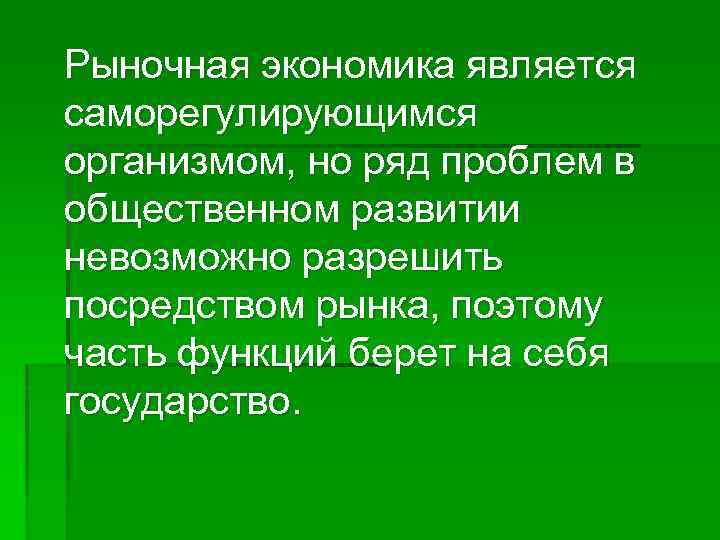 Рыночная экономика является саморегулирующимся организмом, но ряд проблем в общественном развитии невозможно разрешить посредством