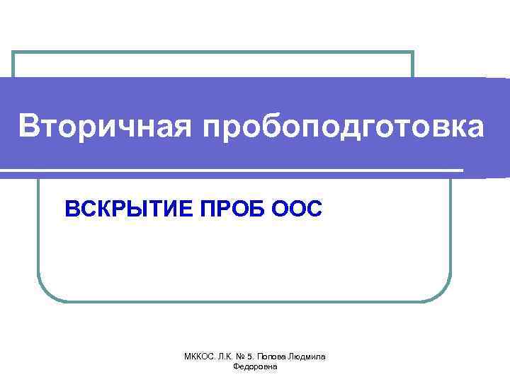 Вторичная пробоподготовка ВСКРЫТИЕ ПРОБ ООС МККОС. Л. К. № 5. Попова Людмила Федоровна 