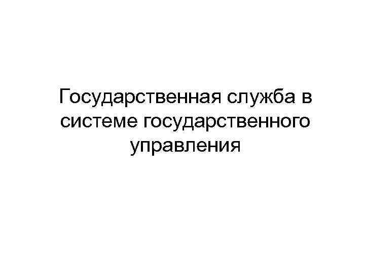 Государственная служба в системе государственного управления 
