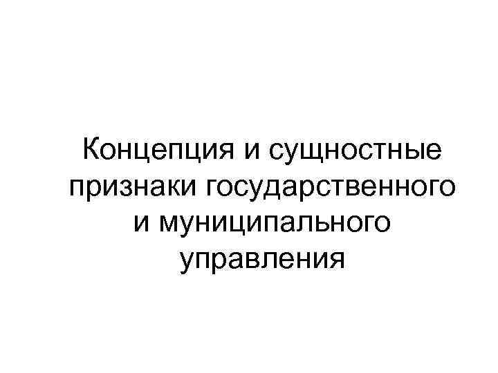 Концепция и сущностные признаки государственного и муниципального управления 